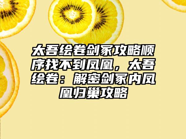 太吾绘卷剑冢攻略顺序找不到凤凰，太吾绘卷：解密剑冢内凤凰归巢攻略