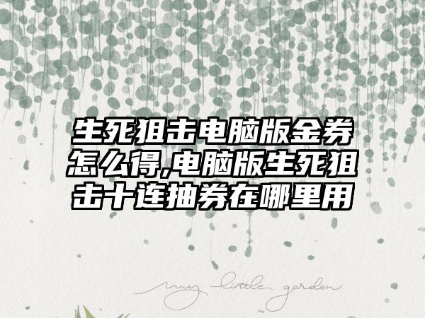 生死狙击电脑版金券怎么得,电脑版生死狙击十连抽券在哪里用