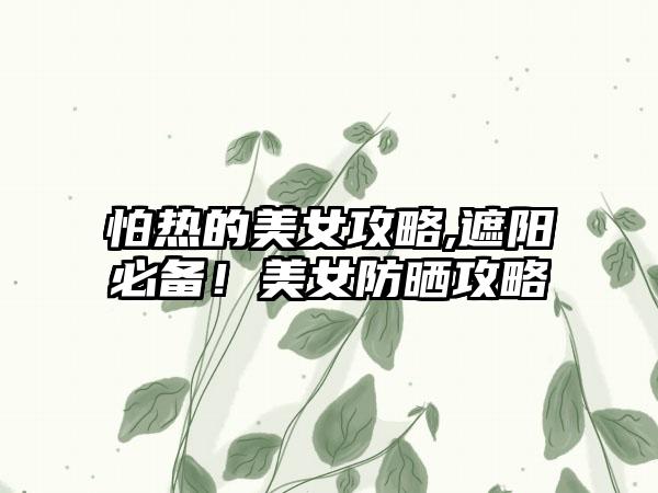 怕热的美女攻略,遮阳必备！美女防晒攻略