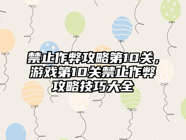禁止作弊攻略第10关，游戏第10关禁止作弊攻略技巧大全