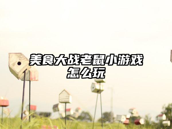 美食大战老鼠小游戏怎么玩