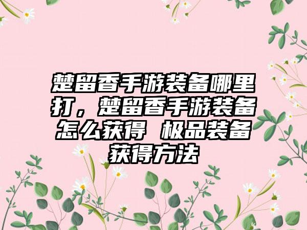 楚留香手游装备哪里打，楚留香手游装备怎么获得 极品装备获得方法