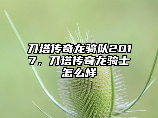 刀塔传奇龙骑队2017，刀塔传奇龙骑士怎么样