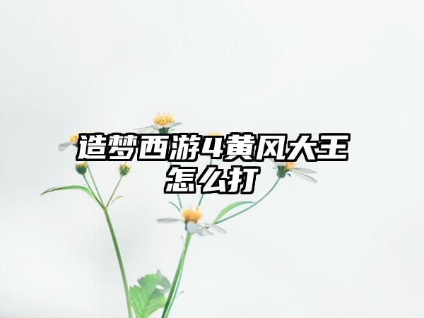造梦西游4黄风大王怎么打