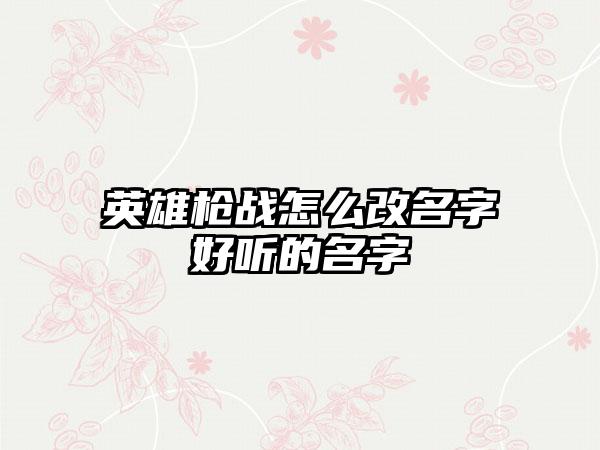 英雄枪战怎么改名字好听的名字
