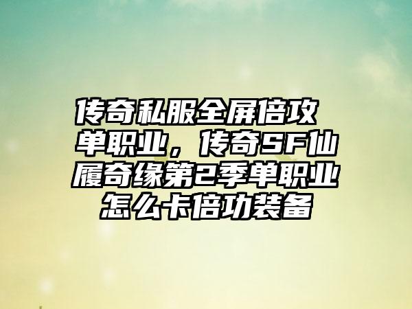 传奇私服全屏倍攻 单职业，传奇SF仙履奇缘第2季单职业怎么卡倍功装备