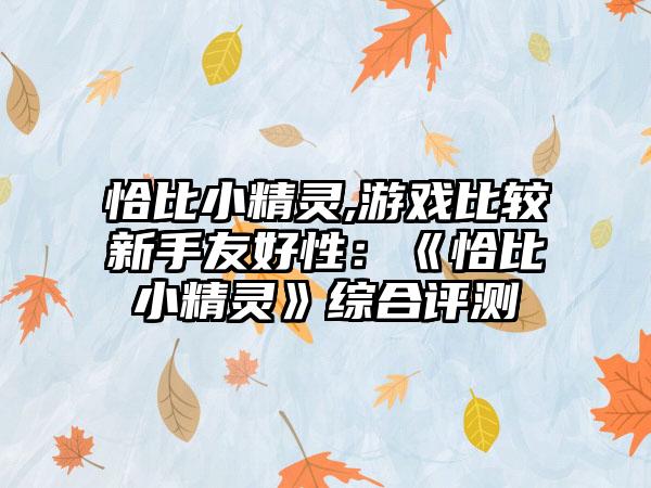 恰比小精灵,游戏比较新手友好性：《恰比小精灵》综合评测