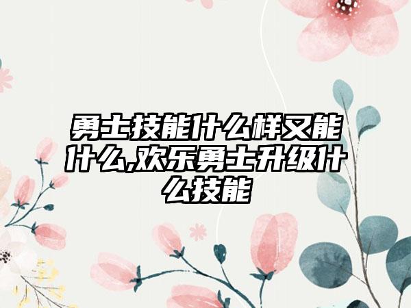 勇士技能什么样又能什么,欢乐勇士升级什么技能