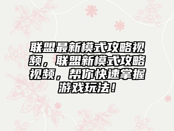 联盟最新模式攻略视频，联盟新模式攻略视频，帮你快速掌握游戏玩法！