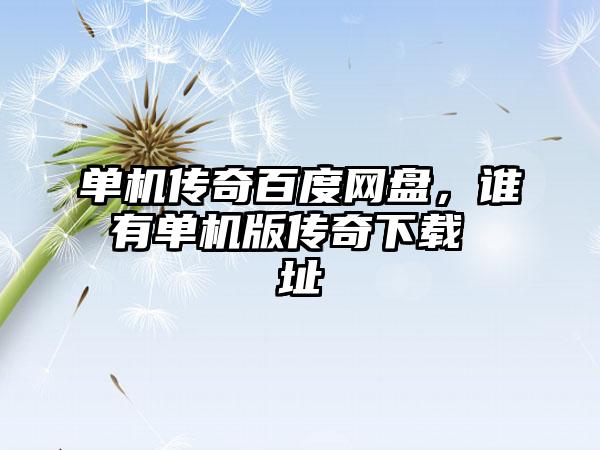 单机传奇百度网盘，谁有单机版传奇下载 址