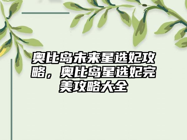 奥比岛未来星选妃攻略，奥比岛星选妃完美攻略大全