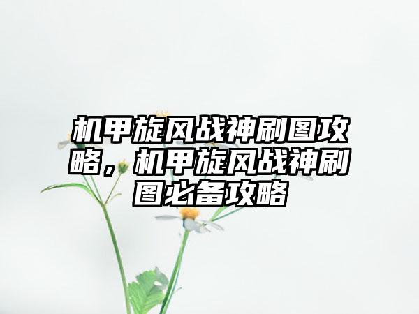 机甲旋风战神刷图攻略，机甲旋风战神刷图必备攻略