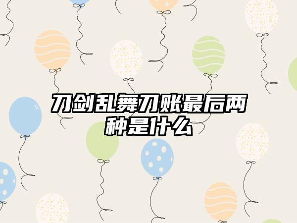 刀剑乱舞刀账最后两种是什么