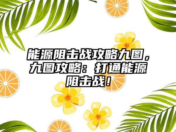能源阻击战攻略九图，九图攻略：打通能源阻击战！