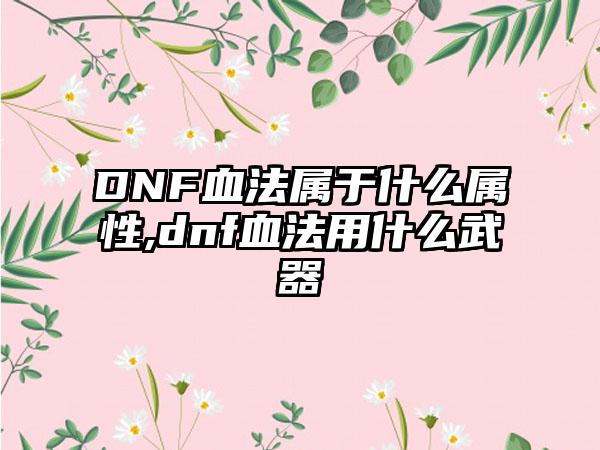 DNF血法属于什么属性,dnf血法用什么武器