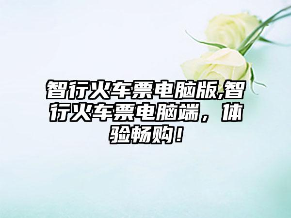 智行火车票电脑版,智行火车票电脑端，体验畅购！