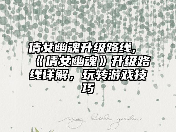 倩女幽魂升级路线,《倩女幽魂》升级路线详解，玩转游戏技巧