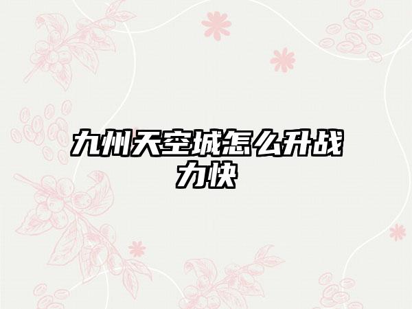 九州天空城怎么升战力快