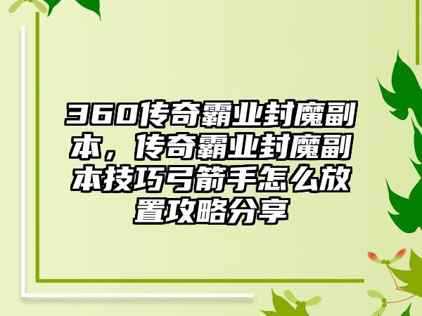 360传奇霸业封魔副本，传奇霸业封魔副本技巧弓箭手怎么放置攻略分享