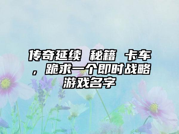 传奇延续 秘籍 卡车，跪求一个即时战略游戏名字