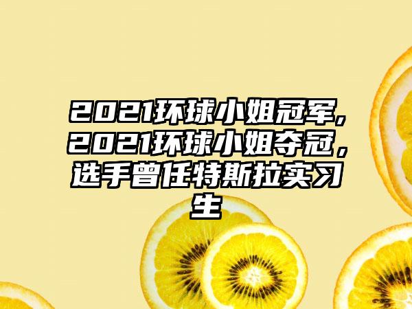2021环球小姐冠军,2021环球小姐夺冠，选手曾任特斯拉实习生