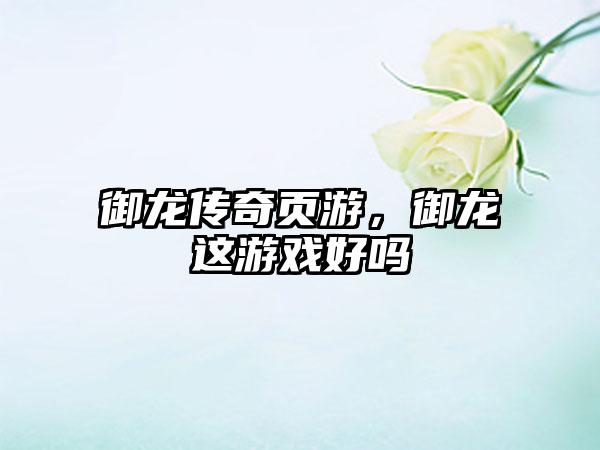 御龙传奇页游，御龙这游戏好吗