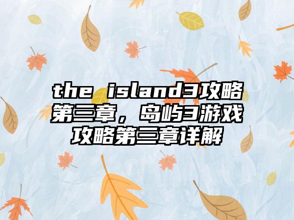 the island3攻略第三章，岛屿3游戏攻略第三章详解