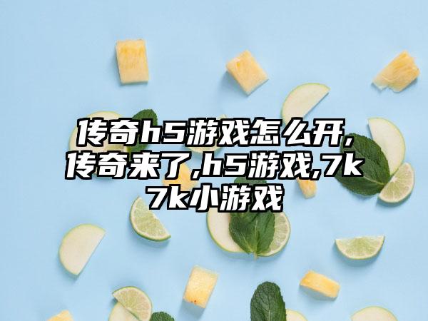 传奇h5游戏怎么开,传奇来了,h5游戏,7k7k小游戏