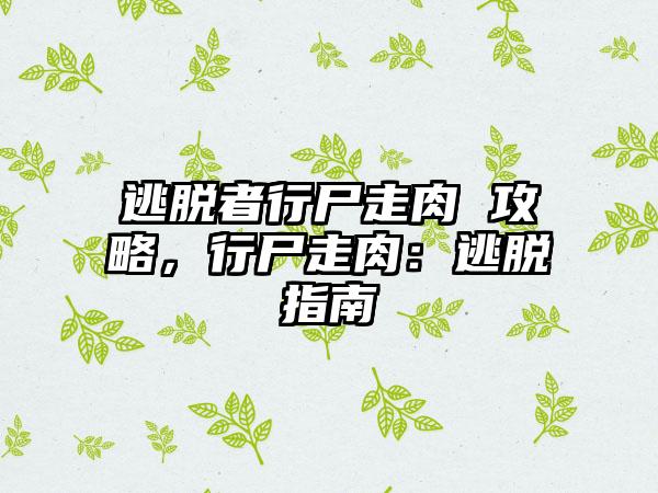 逃脱者行尸走肉 攻略，行尸走肉：逃脱指南