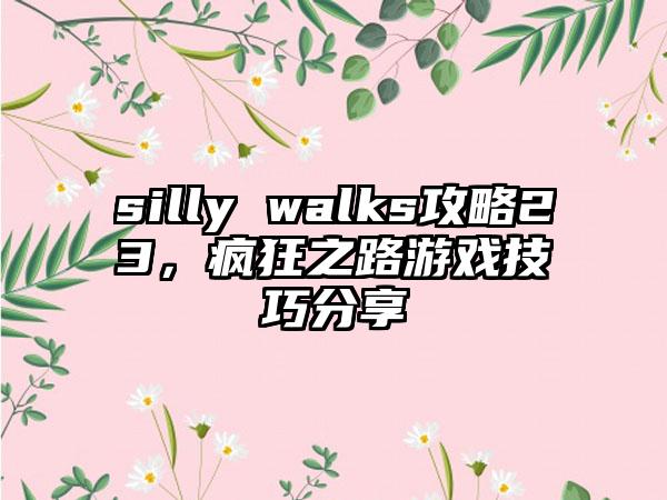 silly walks攻略23，疯狂之路游戏技巧分享