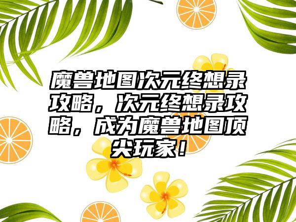 魔兽地图次元终想录攻略，次元终想录攻略，成为魔兽地图顶尖玩家！