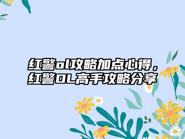 红警ol攻略加点心得，红警OL高手攻略分享
