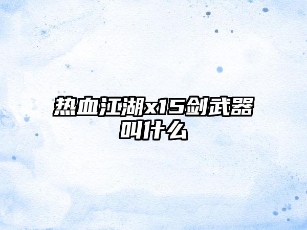 热血江湖x15剑武器叫什么