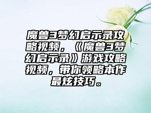 魔兽3梦幻启示录攻略视频，《魔兽3梦幻启示录》游戏攻略视频，带你领略本作最炫技巧。
