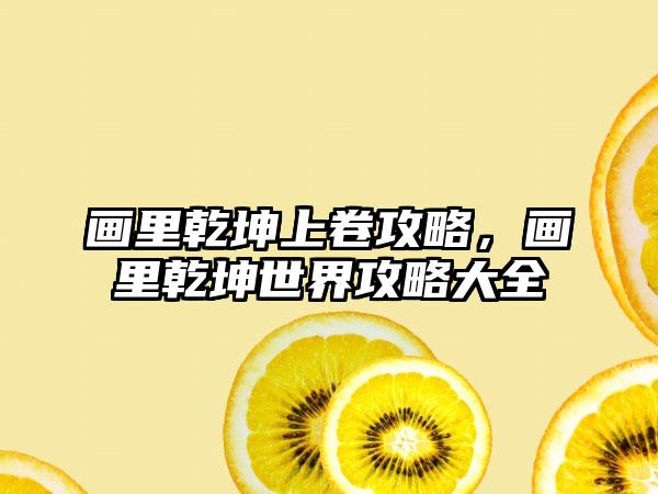 画里乾坤上卷攻略，画里乾坤世界攻略大全