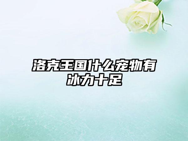 洛克王国什么宠物有冰力十足