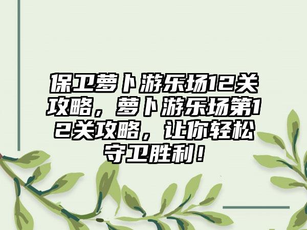 保卫萝卜游乐场12关攻略，萝卜游乐场第12关攻略，让你轻松守卫胜利！