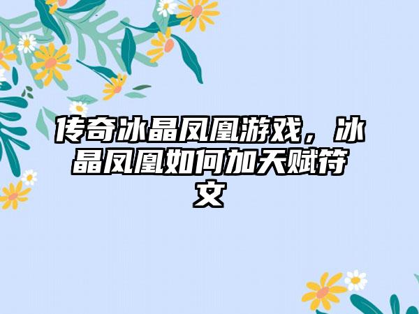 传奇冰晶凤凰游戏，冰晶凤凰如何加天赋符文