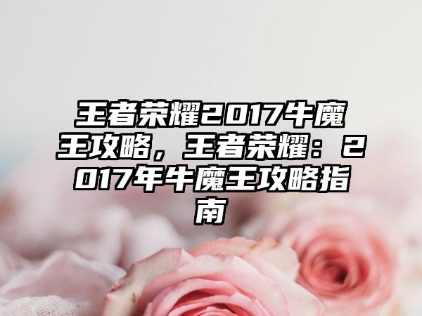 王者荣耀2017牛魔王攻略，王者荣耀：2017年牛魔王攻略指南