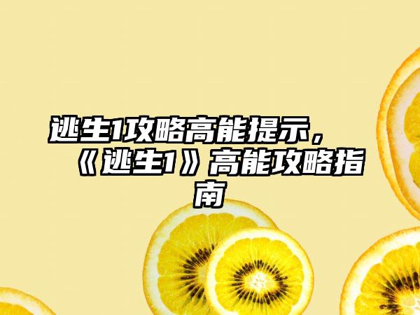 逃生1攻略高能提示，《逃生1》高能攻略指南