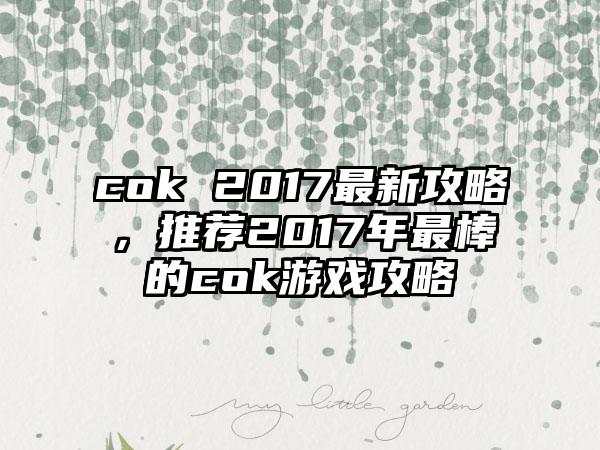 cok 2017最新攻略，推荐2017年最棒的cok游戏攻略
