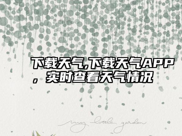 下载天气,下载天气APP，实时查看天气情况
