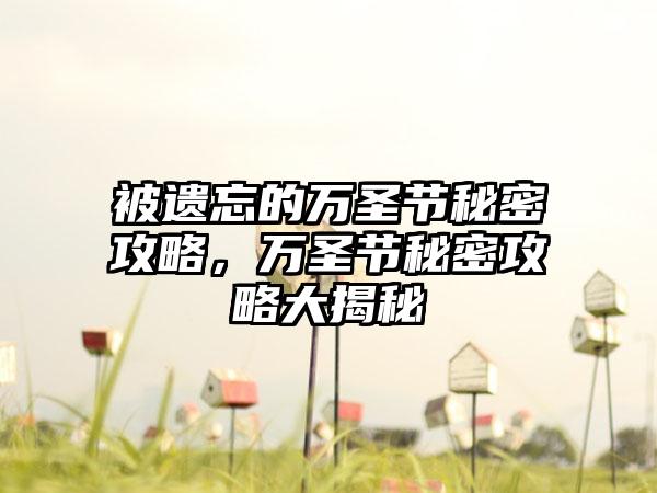 被遗忘的万圣节秘密攻略，万圣节秘密攻略大揭秘