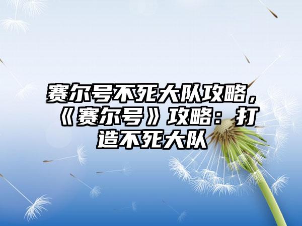赛尔号不死大队攻略，《赛尔号》攻略：打造不死大队