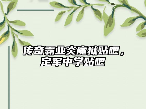 传奇霸业炎魔狱贴吧，定军中学贴吧