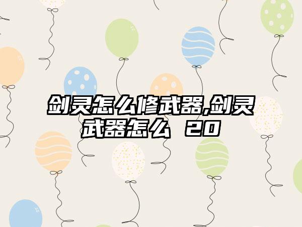 剑灵怎么修武器,剑灵武器怎么 20