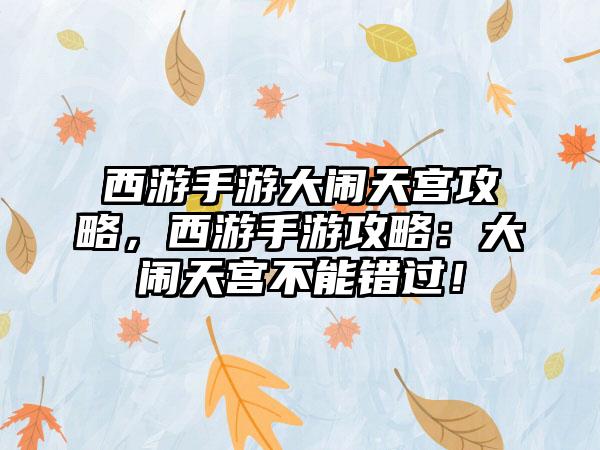 西游手游大闹天宫攻略，西游手游攻略：大闹天宫不能错过！