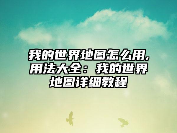 我的世界地图怎么用,用法大全：我的世界地图详细教程