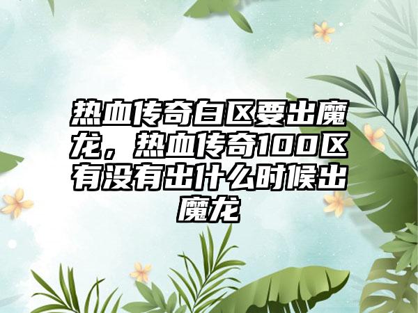 热血传奇白区要出魔龙，热血传奇100区有没有出什么时候出魔龙