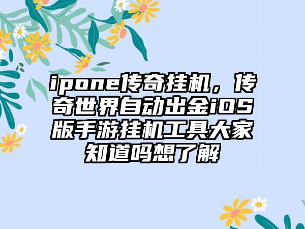 ipone传奇挂机，传奇世界自动出金iOS版手游挂机工具大家知道吗想了解